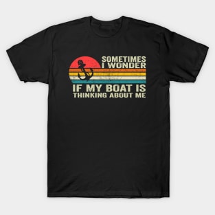 Sometimes I Wonder If My Boat Is Thinking About Me Too T-Shirt